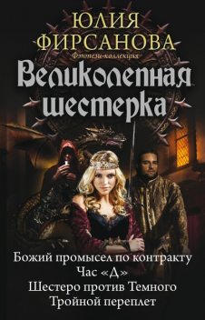 Великолепная шестерка: Божий промысел по контракту. Час «Д». Шестеро против Темного. Тройной переплет (сборник), Юлия Фирсанова