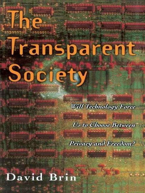 The Transparent Society: Will Technology Force Us To Choose Between Privacy And Freedom?, David Brin