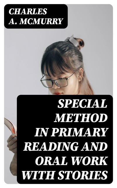 Special Method in Primary Reading and Oral Work with Stories, Charles A.McMurry
