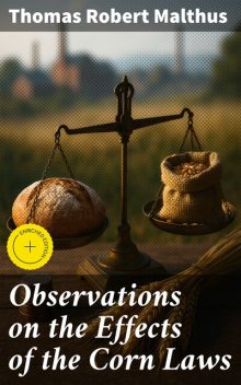 Observations on the Effects of the Corn Laws, Thomas Robert Malthus