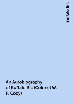 An Autobiography of Buffalo Bill (Colonel W. F. Cody), Buffalo Bill