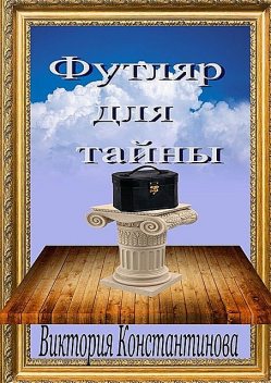 Футляр для тайны, Виктория Константинова