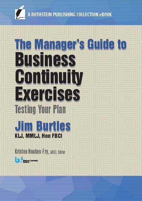 The Manager’s Guide to Business Continuity Exercises, Jim Burtles, Hon FBCI, MMLJ, KLJ