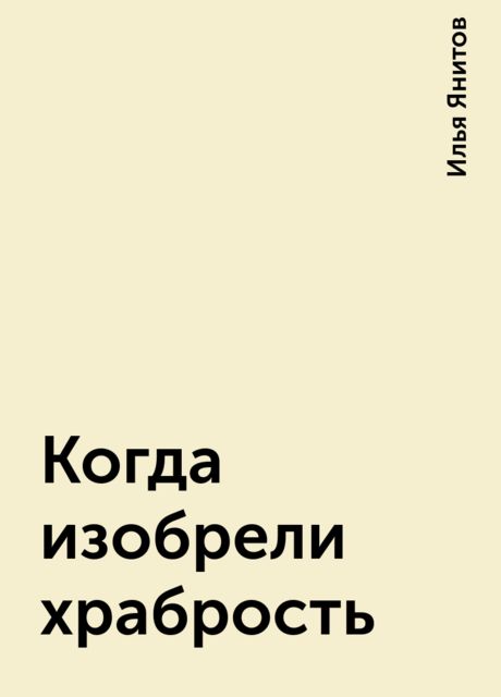 Когда изобрели храбрость, Илья Янитов