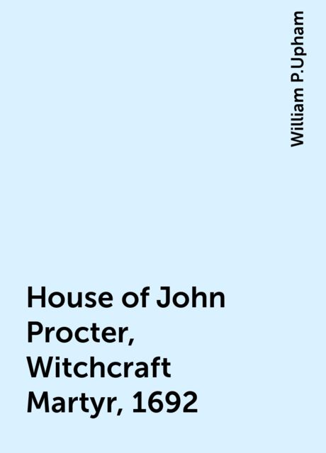 House of John Procter, Witchcraft Martyr, 1692, William P.Upham