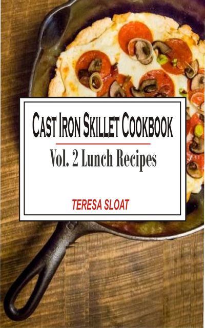 Cast Iron Skillet Cookbook Vol. 2 Lunch, Teresa Sloat