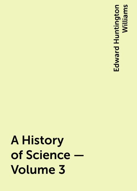 A History of Science — Volume 3, Edward Huntington Williams