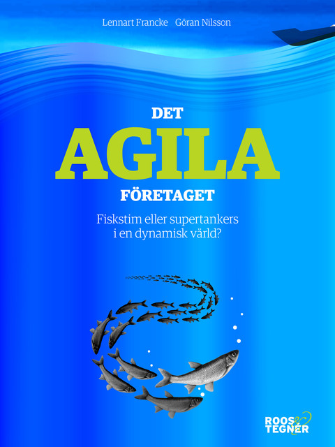 Det agila företaget : Fiskstim eller supertankers i en dynamisk värld, Göran Nilsson, Lennart Francke