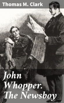 John Whopper. The Newsboy, Thomas Clark