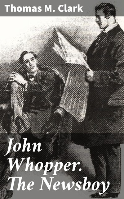 John Whopper. The Newsboy, Thomas Clark