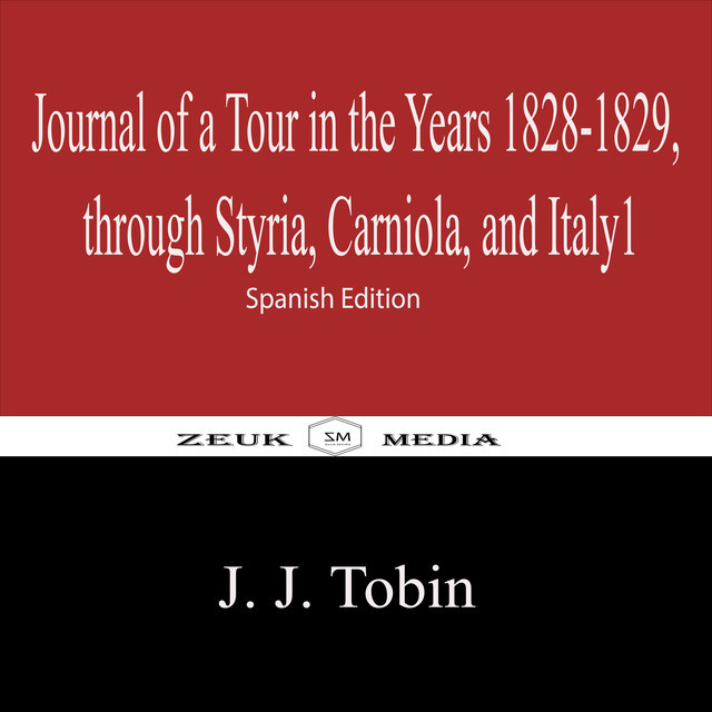 Journal of a Tour in the Years 1828–1829, through Styria, Carniola, and Italy1, J.J. Tobin