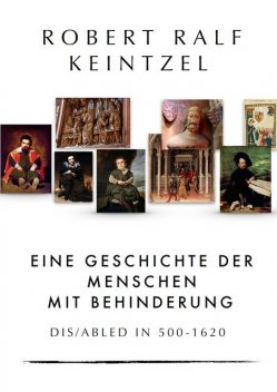 Eine Geschichte der Menschen mit Behinderung Dis/abled in 500–1620, Robert Ralf Keintzel