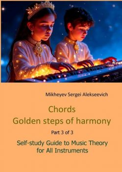Chords. Golden steps of harmony. Part 3 of 3. Self-study guide to music theory for all instruments, Sergei Alekseevich Mikheyev