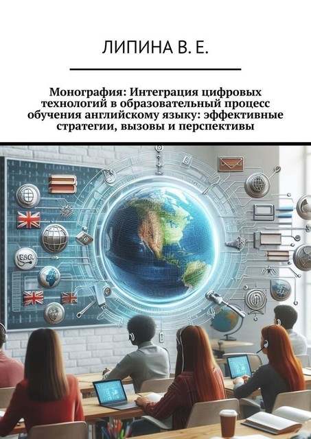 Монография: Интеграция цифровых технологий в образовательный процесс обучения английскому языку: эффективные стратегии, вызовы и перспективы, Валерия Липина