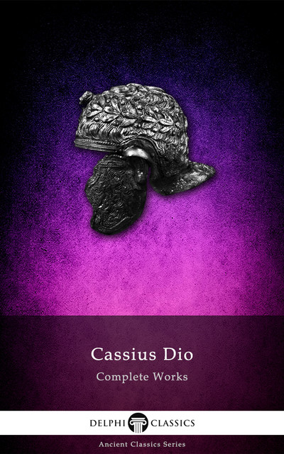 Complete Works of Cassius Dio (Delphi Classics), Cassius Dio