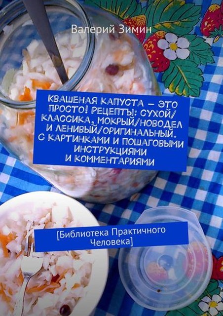 Квашеная капуста – это просто! Рецепты: сухой/классика, мокрый/новодел и ленивый/оригинальный. С картинками и пошаговыми инструкциями и комментариями., Валерий Зимин