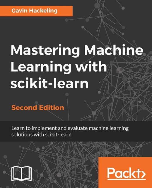 Mastering Machine Learning with scikit-learn – Second Edition, Gavin Hackeling