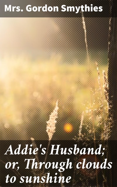 Addie's Husband; or, Through clouds to sunshine, Gordon Smythies