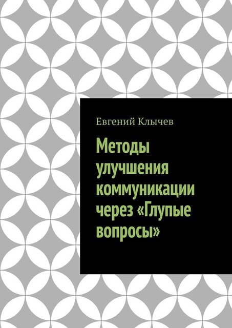 Методы улучшения коммуникации через «Глупые вопросы», Евгений Клычев