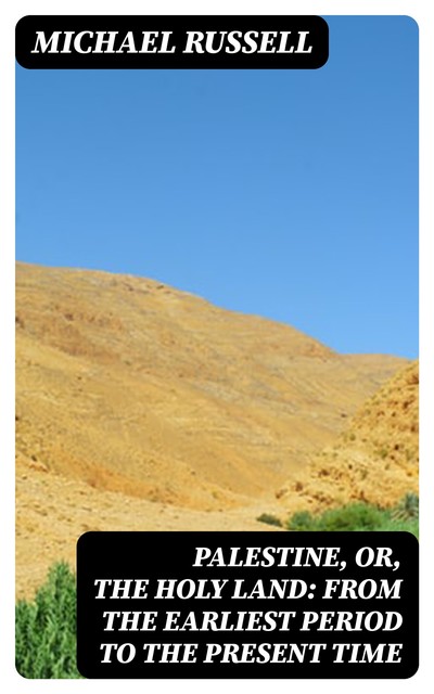 Palestine, or, the Holy Land: From the Earliest Period to the Present Time, Michael Russell