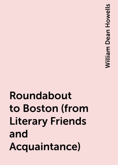 Roundabout to Boston (from Literary Friends and Acquaintance), William Dean Howells