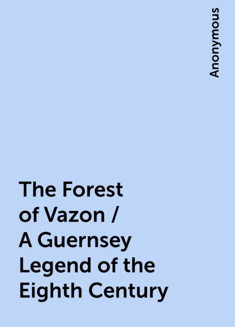 The Forest of Vazon / A Guernsey Legend of the Eighth Century, 