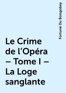 Le Crime de l'Opéra – Tome I – La Loge sanglante, Fortuné Du Boisgobey