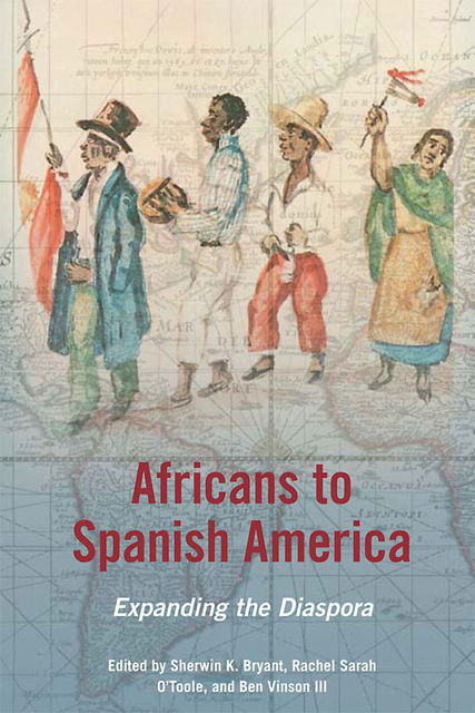 Africans to Spanish America, Ben Vinson III, Rachel Sarah O’Toole, Sherwin K.Bryant