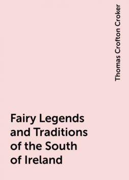 Fairy Legends and Traditions of the South of Ireland, Thomas Crofton Croker