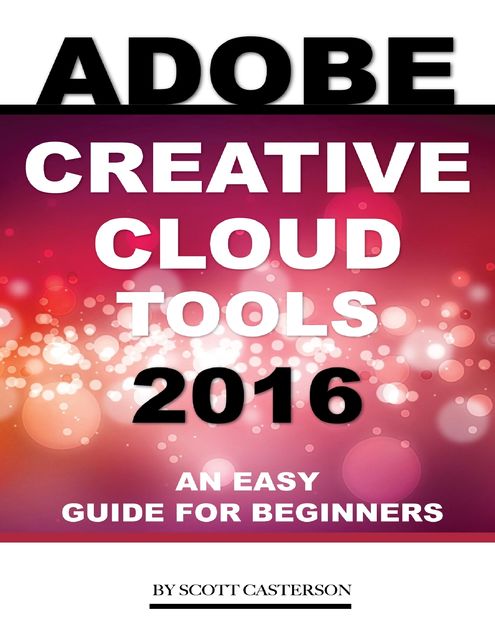 Adobe Creative Cloud Tools 2016: An Easy Guide for Beginners, Scott Casterson