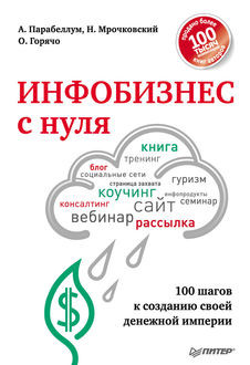 Инфобизнес с нуля. 100 шагов к созданию своей денежной империи, Андрей Парабеллум, Николай Мрочковский, Олег Горячо