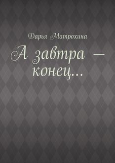 А завтра – конец, Дарья Матрохина