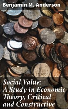 Social Value: A Study in Economic Theory, Critical and Constructive, Benjamin M.Anderson