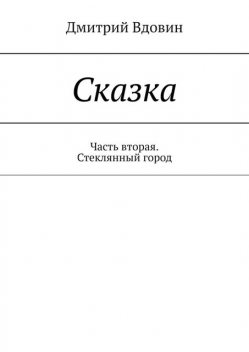 Сказка. Часть вторая. Стеклянный город, Дмитрий Вдовин