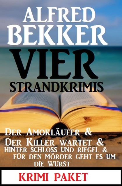 Vier Strandkrimis: Der Amokläufer & Der Killer wartet & Hinter Schloss und Riegel & Für den Mörder geht es um die Wurst, Alfred Bekker