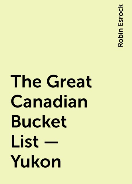 The Great Canadian Bucket List — Yukon, Robin Esrock