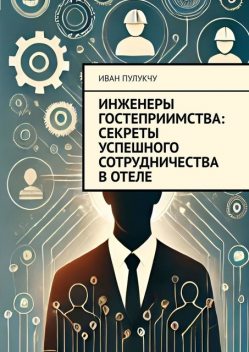 Инженеры гостеприимства: Секреты успешного сотрудничества в отеле, Иван Пулукчу