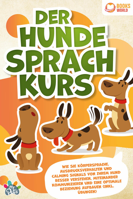 Der Hunde Sprachkurs: Wie Sie Körpersprache, Ausdrucksverhalten und Calming Signals von Ihrem Hund besser verstehen, miteinander kommunizieren und eine optimale Beziehung aufbauen (inkl. Übungen), My Pets