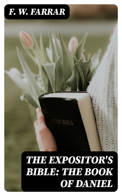The Expositor's Bible: The Book of Daniel, F.W.Farrar