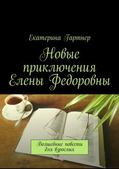 Новые приключения Елены Федоровны. Волшебные повести для взрослых, Екатерина Гартнер