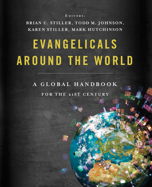 Evangelicals Around the World, Brian C. Stiller, Karen Stiller, Mark Hutchinson, Todd M. Johnson