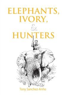 Elephants, Ivory, and Hunters, Tony Sanchez-Arino