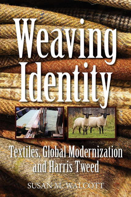 Weaving Identity: Textiles Global Modernization and Harris Tweed, Susan M. Walcott