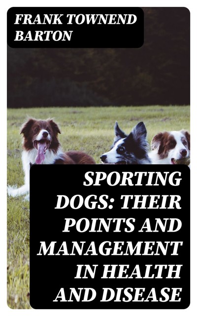 Sporting Dogs: Their Points and Management in Health and Disease, Frank Townend Barton