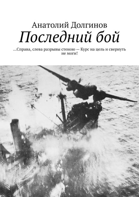 Последний бой…. Справа, слева разрывы стеною — Курс на цель и свернуть не моги, Анатолий Долгинов