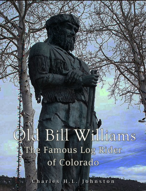Old Bill Williams: the Famous Log Rider of Colorado, Charles Johnston