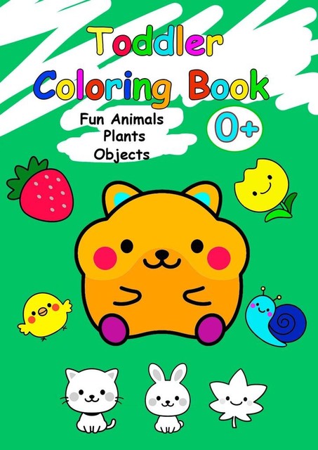 Toddler Coloring Book. Fun Animals, Plants, Objects, Iuliia Nelidova