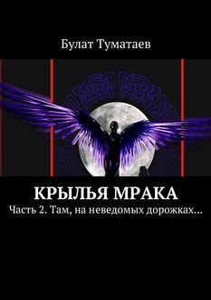 Крылья мрака. Часть 2. Там, на неведомых дорожках, Булат Туматаев