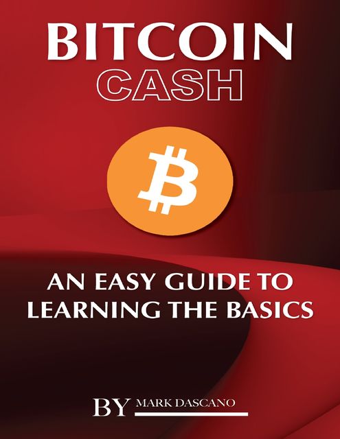 Bitcoin Cash: An Easy Guide to Learning the Basics, Mark Dascano