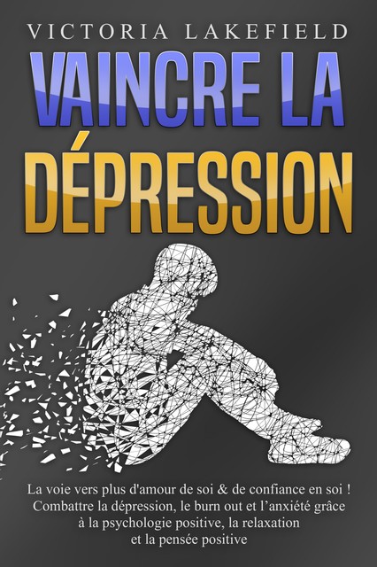 VAINCRE LA DÉPRESSION: La voie vers plus d'amour de soi & de confiance en soi! Combattre la dépression, le burn out et l'anxiété grâce à la psychologie positive, la relaxation et la pensée positive, Victoria Lakefield